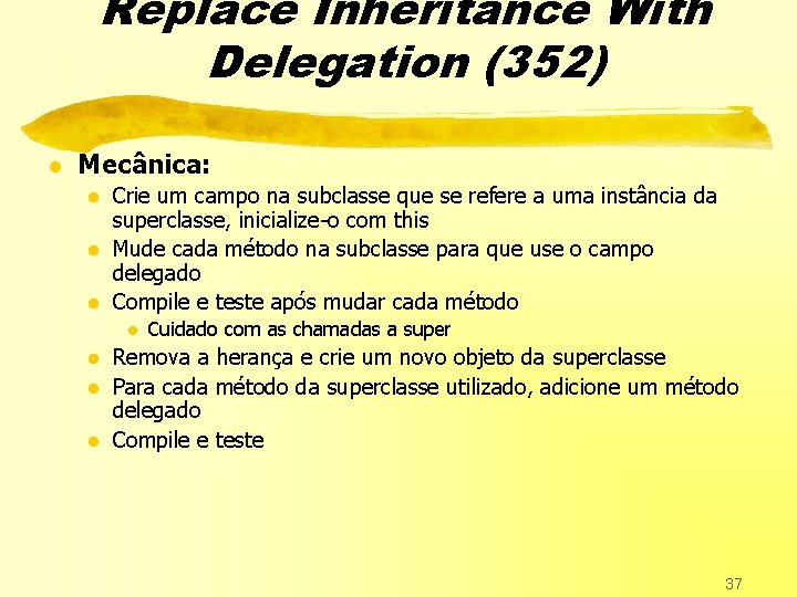 Replace Inheritance With Delegation (352) l Mecânica: l l l Crie um campo na