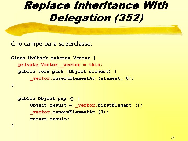 Replace Inheritance With Delegation (352) Crio campo para superclasse. Class My. Stack extends Vector