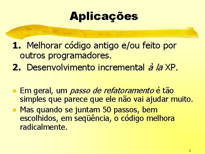 Aplicações 1. Melhorar código antigo e/ou feito por outros programadores. 2. Desenvolvimento incremental à