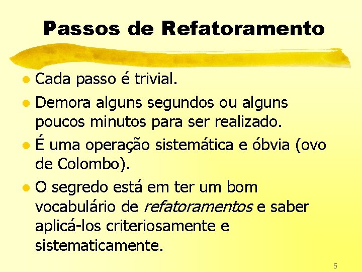 Passos de Refatoramento Cada passo é trivial. l Demora alguns segundos ou alguns poucos