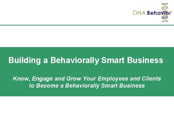 Building a Behaviorally Smart Business Know, Engage and Grow Your Employees and Clients to