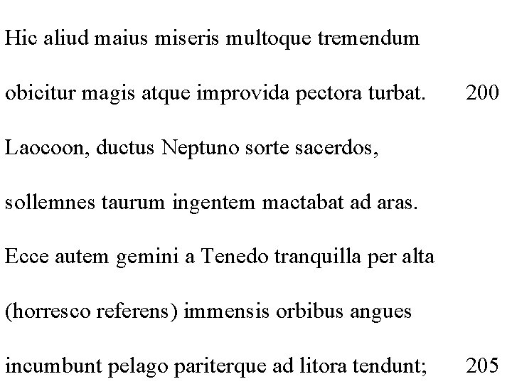 Hic aliud maius miseris multoque tremendum obicitur magis atque improvida pectora turbat. 200 Laocoon,