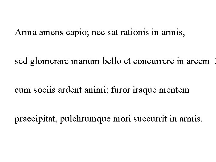 Arma amens capio; nec sat rationis in armis, sed glomerare manum bello et concurrere