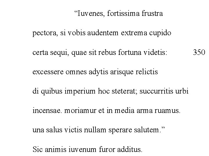 “Iuvenes, fortissima frustra pectora, si vobis audentem extrema cupido certa sequi, quae sit rebus