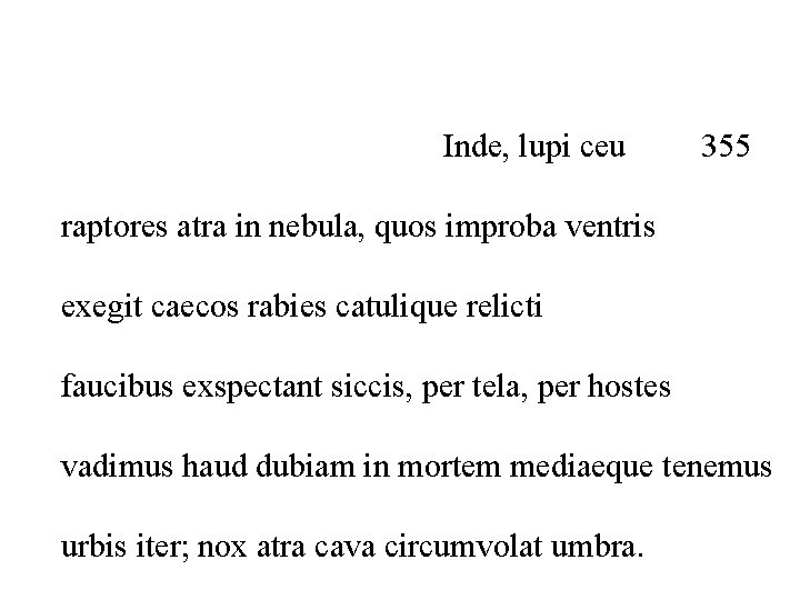 Inde, lupi ceu 355 raptores atra in nebula, quos improba ventris exegit caecos rabies