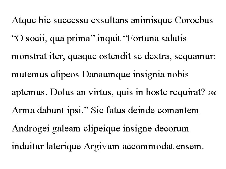 Atque hic successu exsultans animisque Coroebus “O socii, qua prima” inquit “Fortuna salutis monstrat