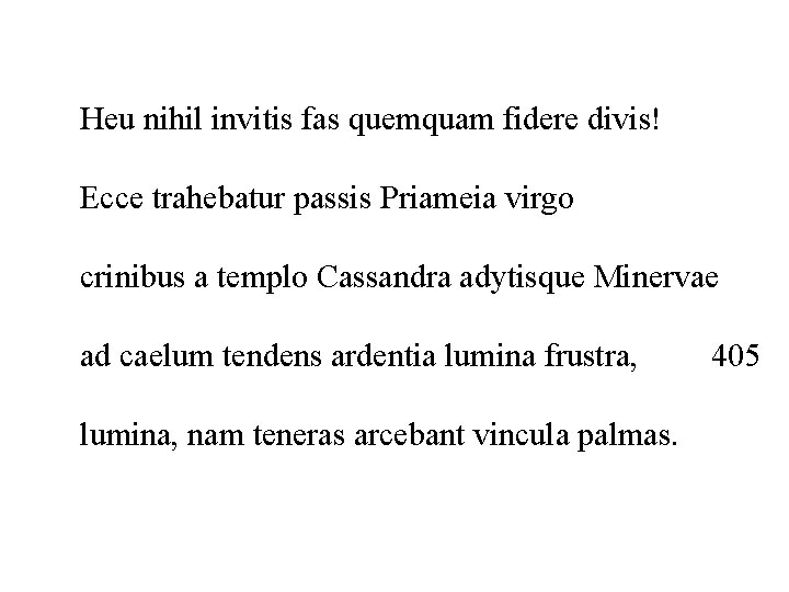 Heu nihil invitis fas quemquam fidere divis! Ecce trahebatur passis Priameia virgo crinibus a