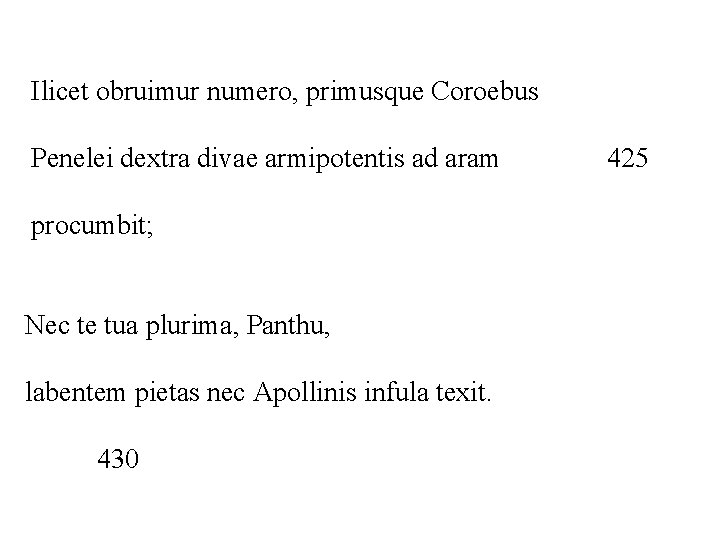 Ilicet obruimur numero, primusque Coroebus Penelei dextra divae armipotentis ad aram procumbit; Nec te