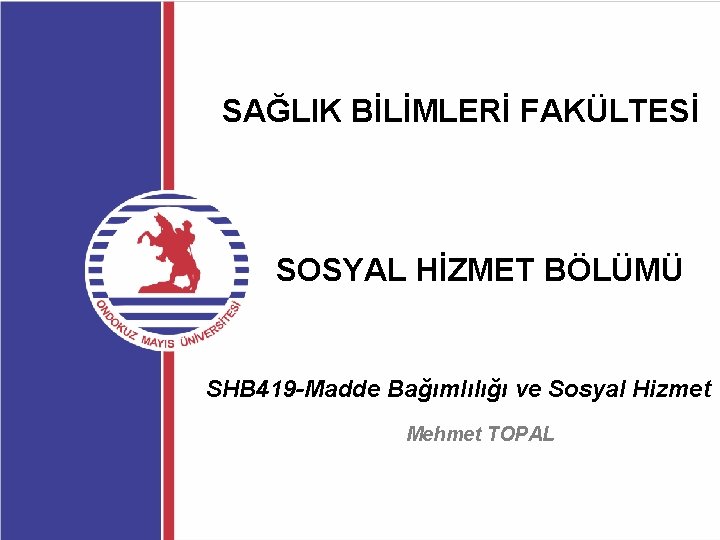 SAĞLIK BİLİMLERİ FAKÜLTESİ SOSYAL HİZMET BÖLÜMÜ SHB 419 -Madde Bağımlılığı ve Sosyal Hizmet Mehmet