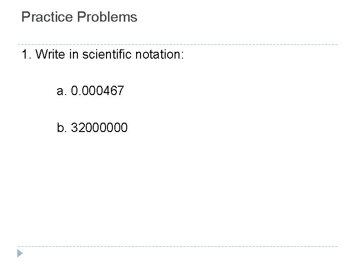 Practice Problems 1. Write in scientific notation: a. 0. 000467 b. 32000000 Practice Problems 1. Write in scientific notation: a. 0. 000467 b. 32000000