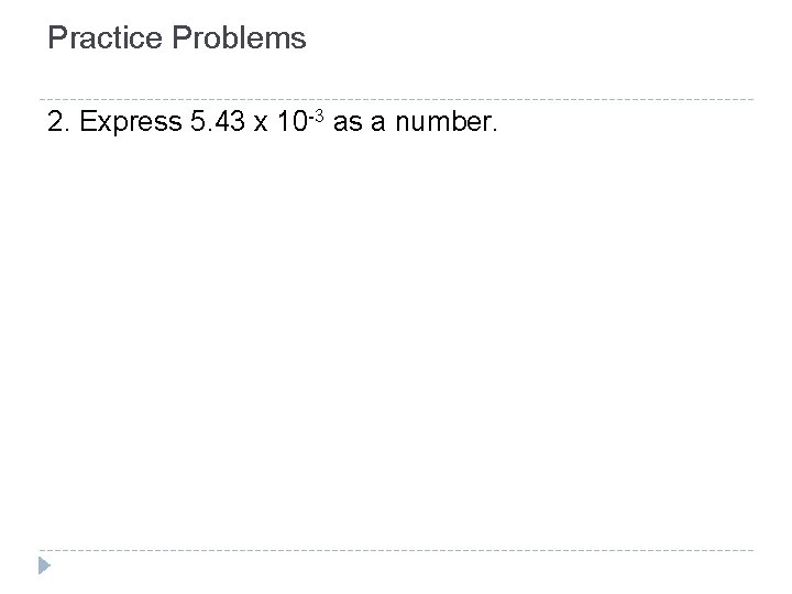Practice Problems 2. Express 5. 43 x 10 -3 as a number. Practice Problems 2. Express 5. 43 x 10 -3 as a number.