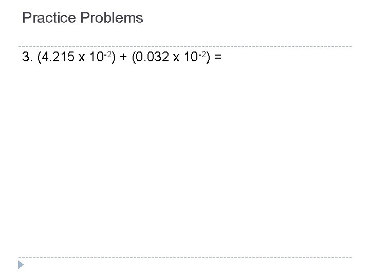 Practice Problems 3. (4. 215 x 10 -2) + (0. 032 x 10 -2) Practice Problems 3. (4. 215 x 10 -2) + (0. 032 x 10 -2)