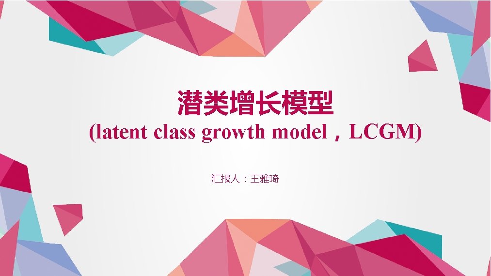 潜类增长模型 (latent class growth model，LCGM) 汇报人：王雅琦 