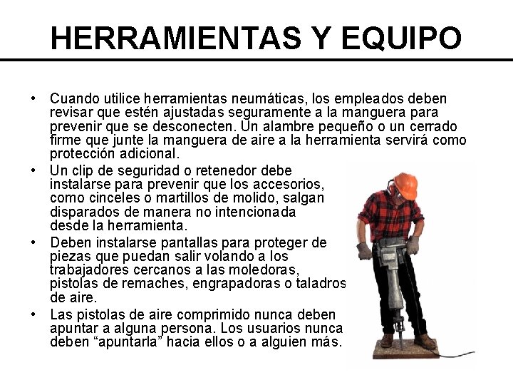 HERRAMIENTAS Y EQUIPO • Cuando utilice herramientas neumáticas, los empleados deben revisar que estén