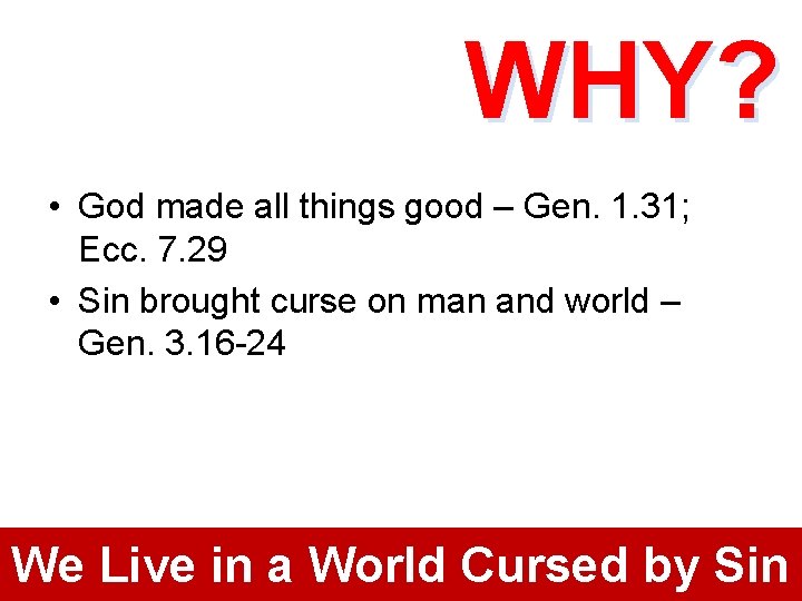 WHY? • God made all things good – Gen. 1. 31; Ecc. 7. 29