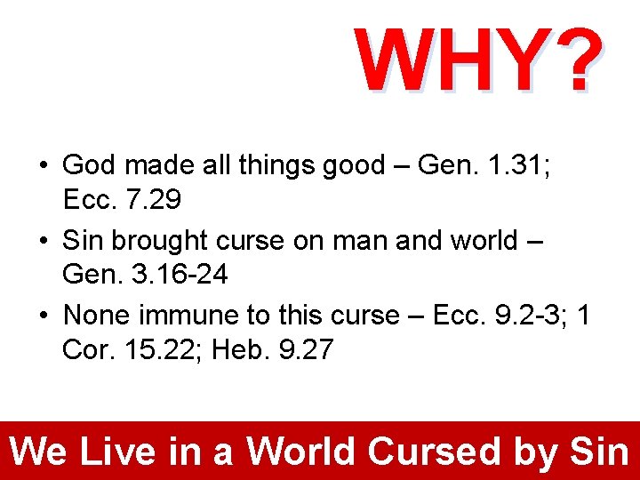 WHY? • God made all things good – Gen. 1. 31; Ecc. 7. 29