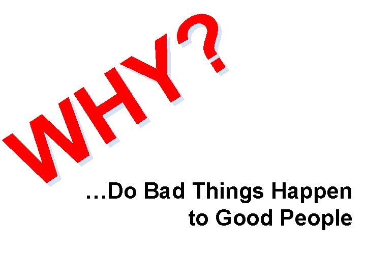 ? Y H W …Do Bad Things Happen to Good People 