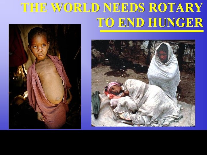 THE WORLD NEEDS ROTARY TO END HUNGER The Rotary Foundation of Rotary International 