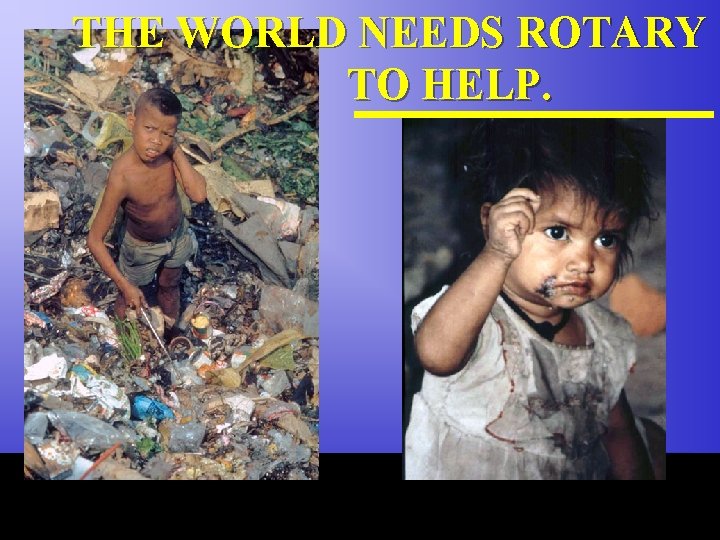 THE WORLD NEEDS ROTARY TO HELP. The Rotary Foundation of Rotary International 