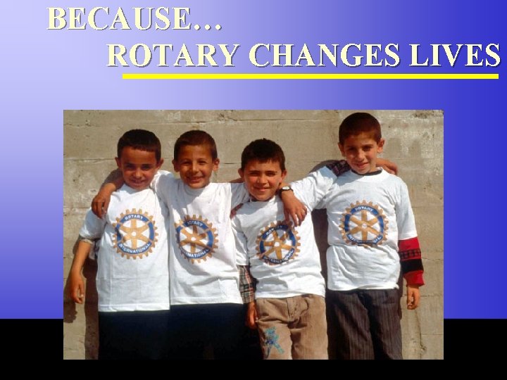 BECAUSE… ROTARY CHANGES LIVES The Rotary Foundation of Rotary International 