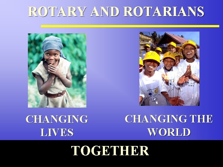 ROTARY AND ROTARIANS CHANGING LIVES CHANGING THE WORLD TOGETHER The Rotary Foundation of Rotary