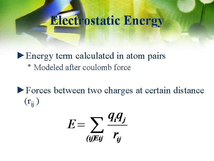 Electrostatic Energy ►Energy term calculated in atom pairs ٭ Modeled after coulomb force ►Forces