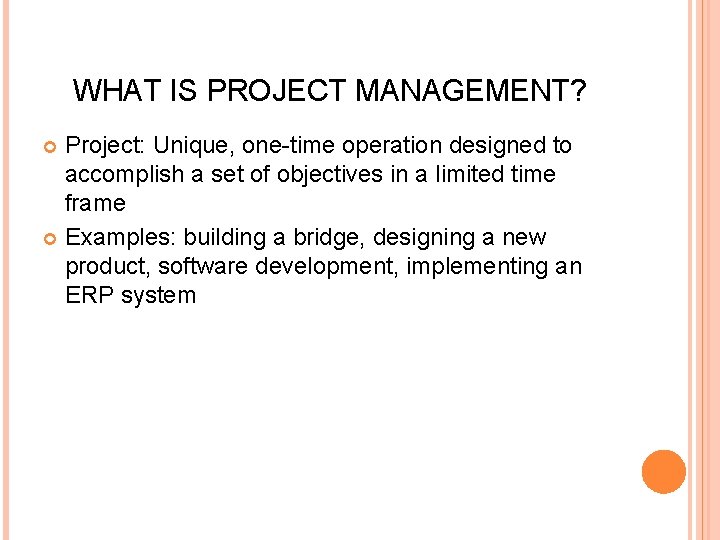 WHAT IS PROJECT MANAGEMENT? Project: Unique, one-time operation designed to accomplish a set of