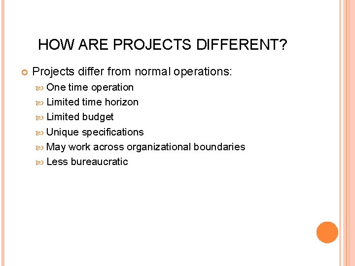 HOW ARE PROJECTS DIFFERENT? Projects differ from normal operations: One time operation Limited time