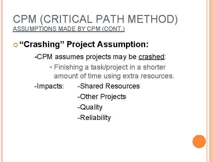 CPM (CRITICAL PATH METHOD) ASSUMPTIONS MADE BY CPM (CONT. ) “Crashing” Project Assumption: -CPM