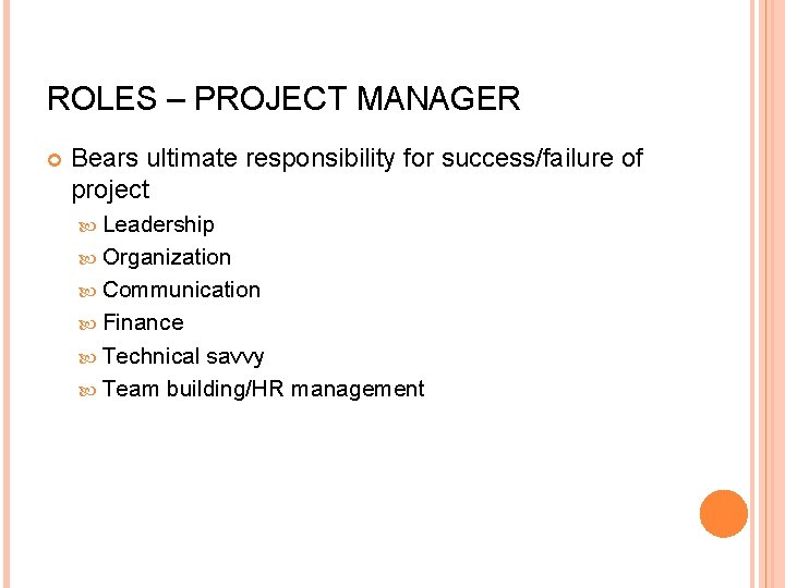 ROLES – PROJECT MANAGER Bears ultimate responsibility for success/failure of project Leadership Organization Communication