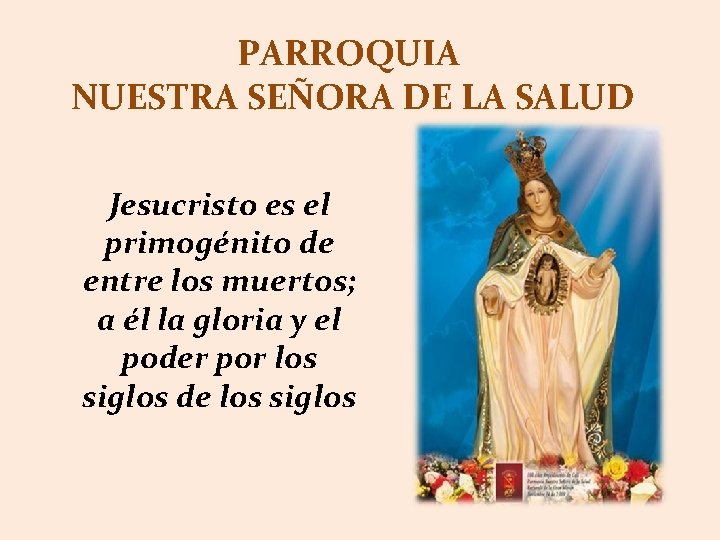 PARROQUIA NUESTRA SEÑORA DE LA SALUD Jesucristo es el primogénito de entre los muertos;