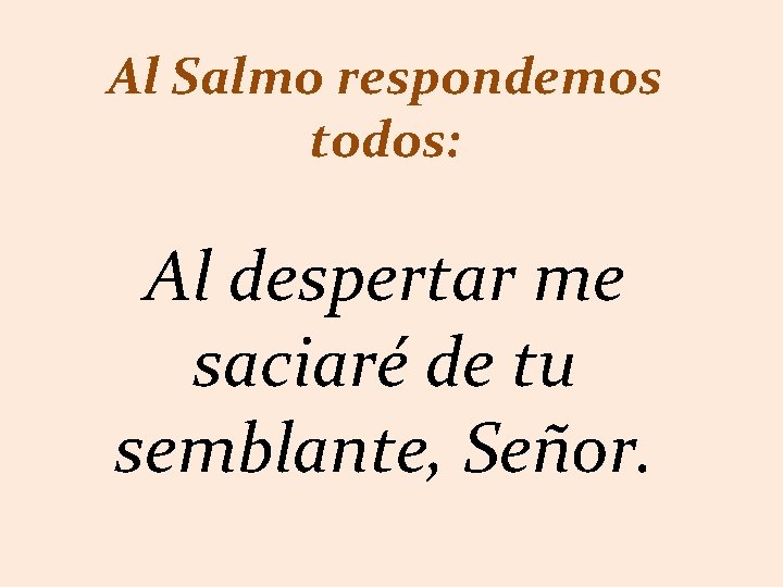 Al Salmo respondemos todos: Al despertar me saciaré de tu semblante, Señor. 