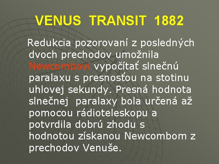 VENUS TRANSIT 1882 Redukcia pozorovaní z posledných dvoch prechodov umožnila Newcombovi vypočítať slnečnú paralaxu