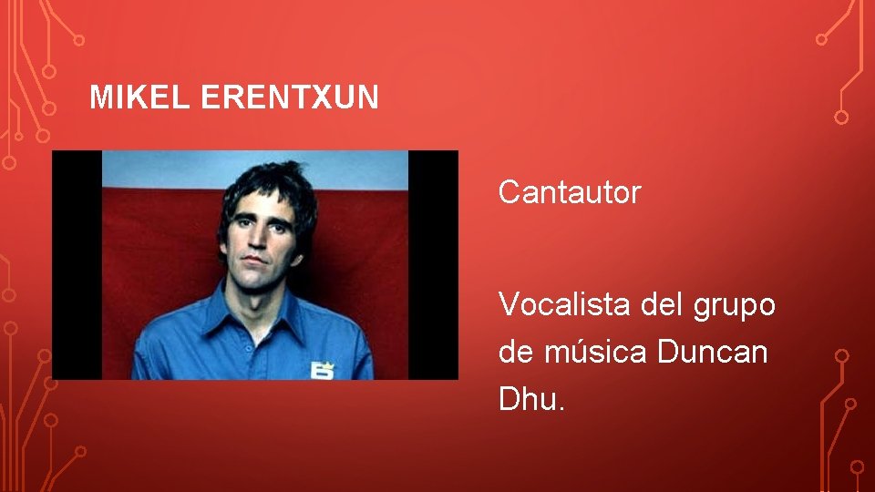 MIKEL ERENTXUN Cantautor Vocalista del grupo de música Duncan Dhu. 