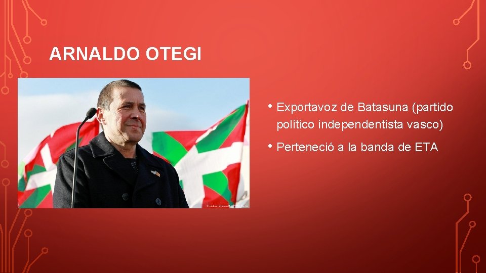 ARNALDO OTEGI • Exportavoz de Batasuna (partido político independentista vasco) • Perteneció a la
