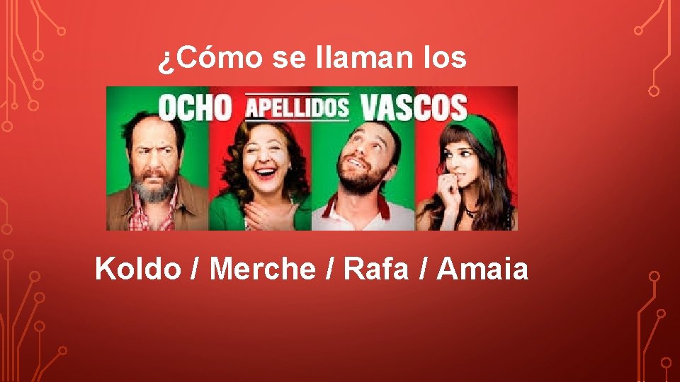 ¿Cómo se llaman los protagonistas? Koldo / Merche / Rafa / Amaia 