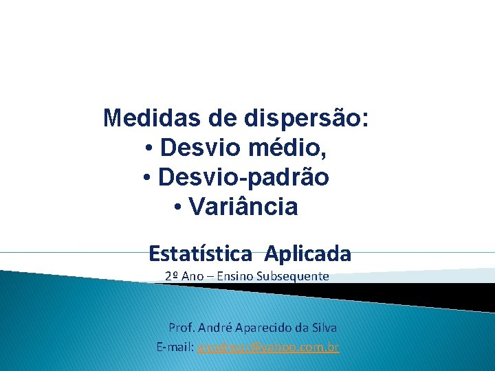 Medidas de dispersão: • Desvio médio, • Desvio-padrão • Variância Estatística Aplicada 2º Ano