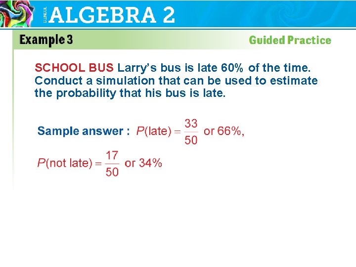 SCHOOL BUS Larry’s bus is late 60% of the time. Conduct a simulation that