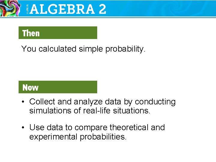 You calculated simple probability. • Collect and analyze data by conducting simulations of real-life