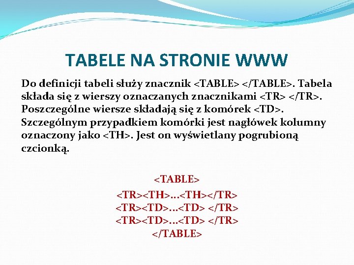 TABELE NA STRONIE WWW Do definicji tabeli służy znacznik <TABLE> </TABLE>. Tabela składa się