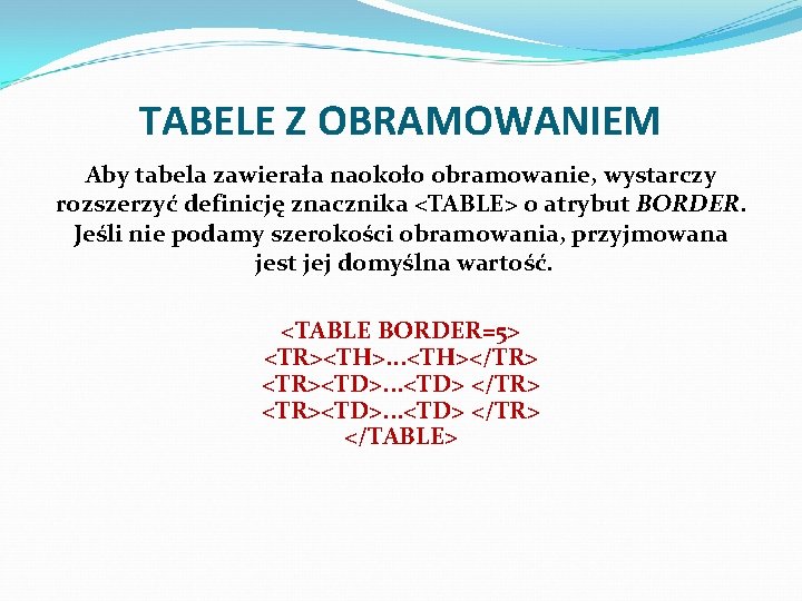 TABELE Z OBRAMOWANIEM Aby tabela zawierała naokoło obramowanie, wystarczy rozszerzyć definicję znacznika <TABLE> o