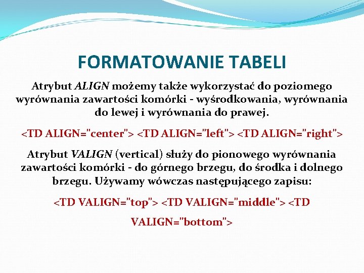 FORMATOWANIE TABELI Atrybut ALIGN możemy także wykorzystać do poziomego wyrównania zawartości komórki - wyśrodkowania,