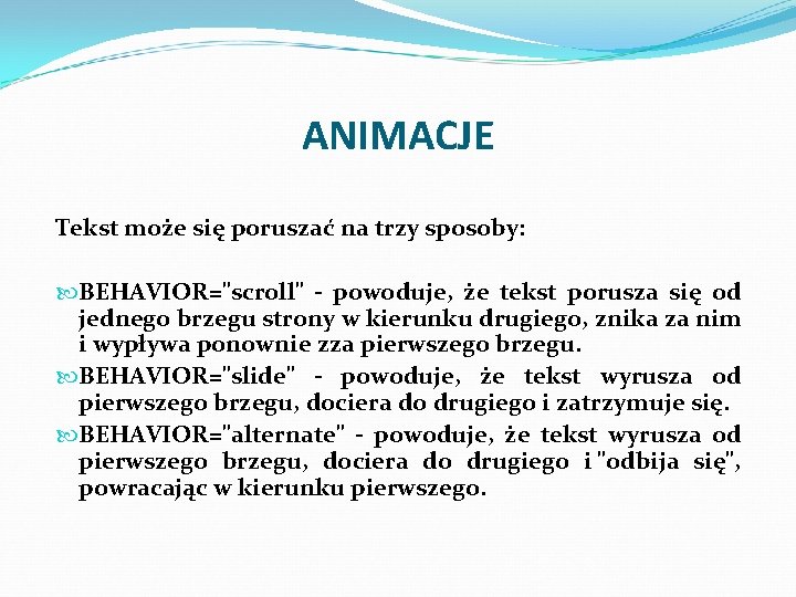 ANIMACJE Tekst może się poruszać na trzy sposoby: BEHAVIOR="scroll" - powoduje, że tekst porusza