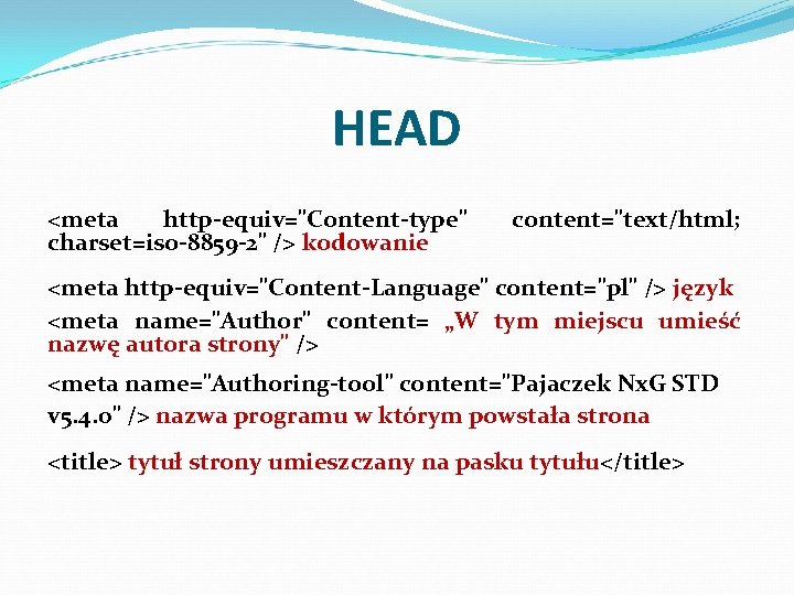 HEAD <meta http-equiv="Content-type" charset=iso-8859 -2" /> kodowanie content="text/html; <meta http-equiv="Content-Language" content="pl" /> język <meta