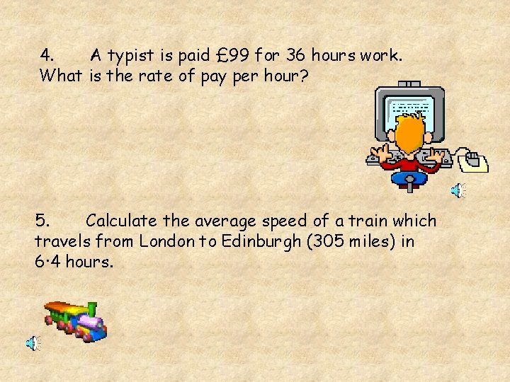 4. A typist is paid £ 99 for 36 hours work. What is the