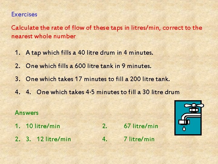 Exercises Calculate the rate of flow of these taps in litres/min, correct to the
