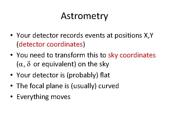 Astrometry • Your detector records events at positions X, Y (detector coordinates) • You