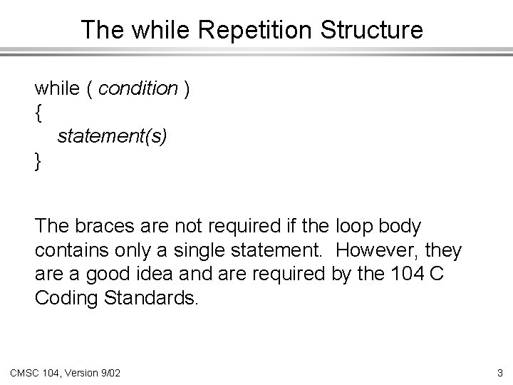 The while Repetition Structure while ( condition ) { statement(s) } The braces are