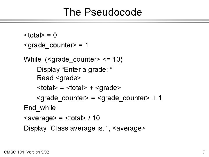 The Pseudocode <total> = 0 <grade_counter> = 1 While (<grade_counter> <= 10) Display “Enter