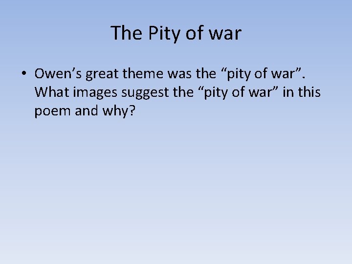 The Pity of war • Owen’s great theme was the “pity of war”. What